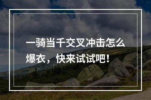 一骑当千交叉冲击怎么爆衣，快来试试吧！