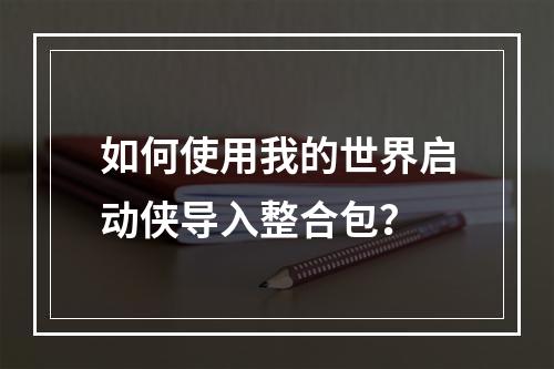 如何使用我的世界启动侠导入整合包？