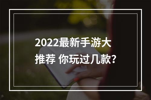 2022最新手游大推荐 你玩过几款？