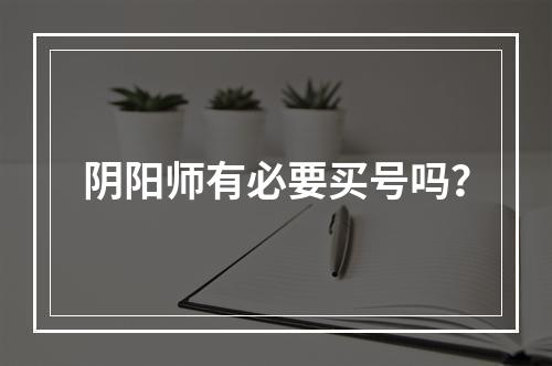 阴阳师有必要买号吗？