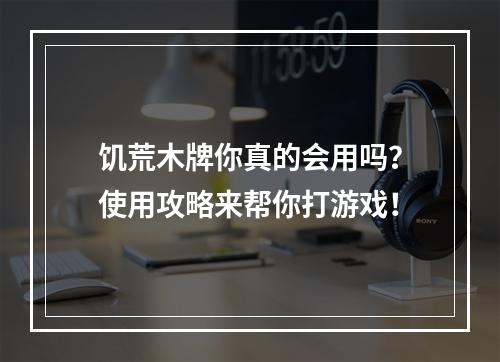 饥荒木牌你真的会用吗？使用攻略来帮你打游戏！