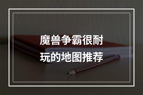 魔兽争霸很耐玩的地图推荐