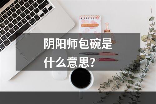 阴阳师包碗是什么意思？