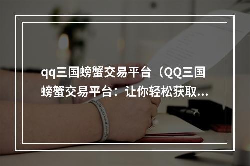 qq三国螃蟹交易平台（QQ三国螃蟹交易平台：让你轻松获取珍贵装备）