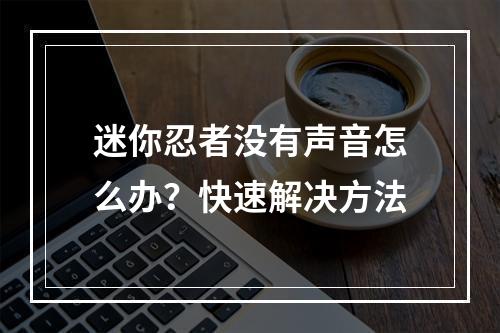 迷你忍者没有声音怎么办？快速解决方法