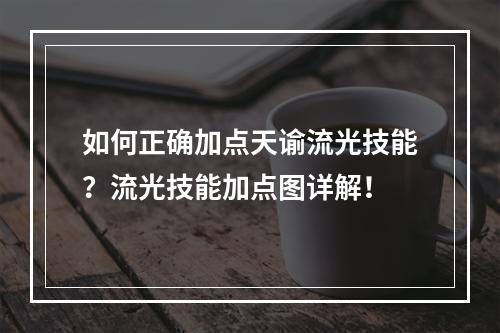 如何正确加点天谕流光技能？流光技能加点图详解！