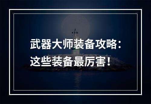 武器大师装备攻略：这些装备最厉害！