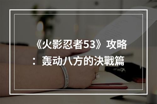 《火影忍者53》攻略：轰动八方的決戰篇