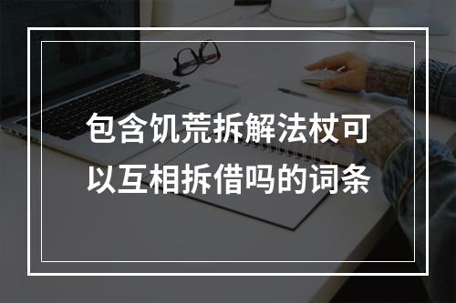 包含饥荒拆解法杖可以互相拆借吗的词条