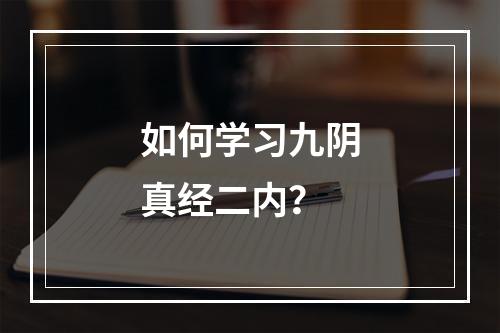 如何学习九阴真经二内？