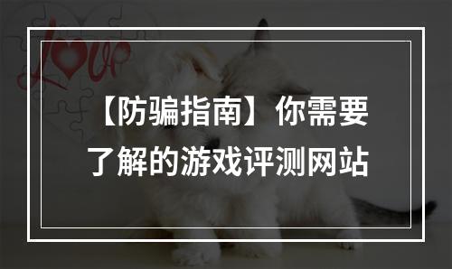 【防骗指南】你需要了解的游戏评测网站