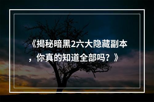 《揭秘暗黑2六大隐藏副本，你真的知道全部吗？》