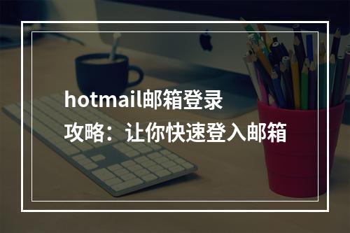 hotmail邮箱登录攻略：让你快速登入邮箱