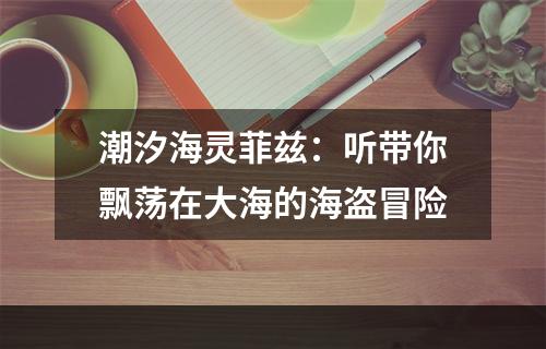 潮汐海灵菲兹：听带你飘荡在大海的海盗冒险