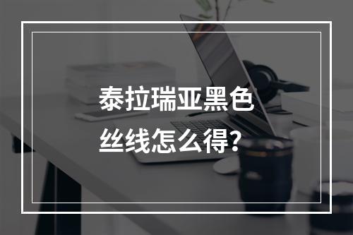 泰拉瑞亚黑色丝线怎么得？