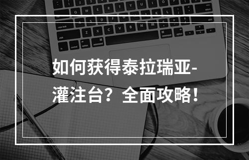 如何获得泰拉瑞亚-灌注台？全面攻略！