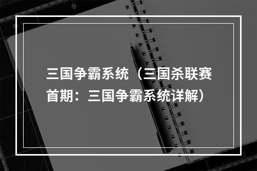 三国争霸系统（三国杀联赛首期：三国争霸系统详解）