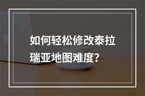 如何轻松修改泰拉瑞亚地图难度？