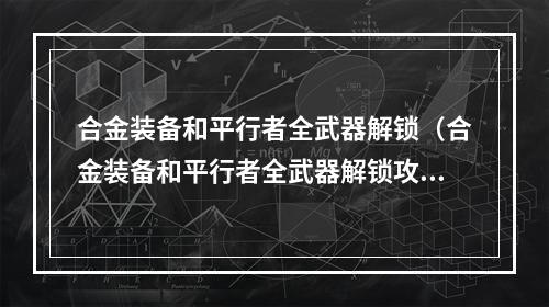 合金装备和平行者全武器解锁（合金装备和平行者全武器解锁攻略）