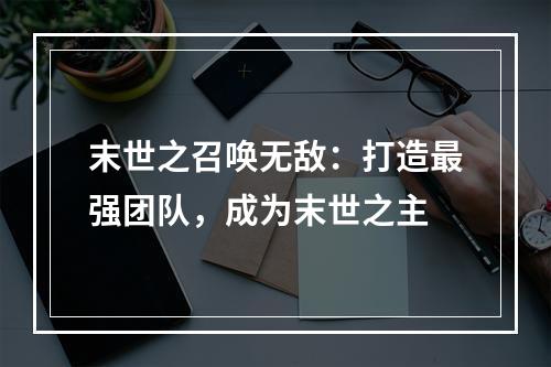 末世之召唤无敌：打造最强团队，成为末世之主