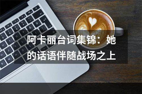 阿卡丽台词集锦：她的话语伴随战场之上