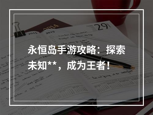 永恒岛手游攻略：探索未知**，成为王者！