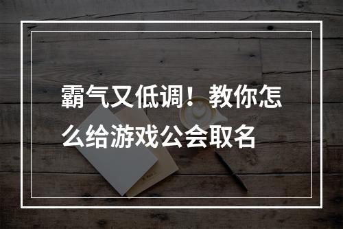 霸气又低调！教你怎么给游戏公会取名