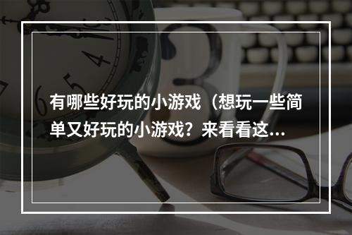 有哪些好玩的小游戏（想玩一些简单又好玩的小游戏？来看看这些推荐吧！）