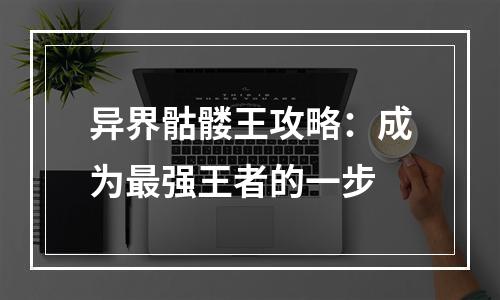 异界骷髅王攻略：成为最强王者的一步