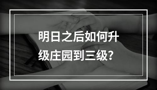 明日之后如何升级庄园到三级？