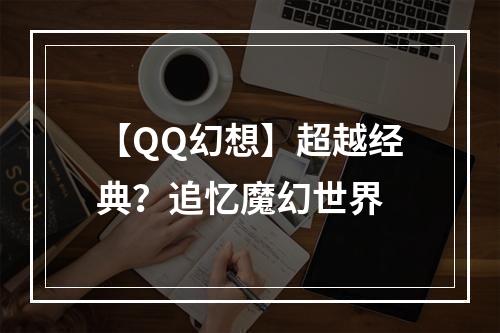 【QQ幻想】超越经典？追忆魔幻世界