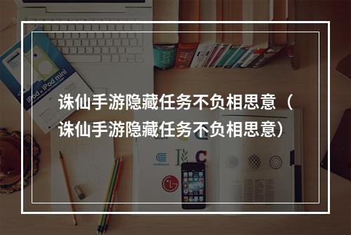 诛仙手游隐藏任务不负相思意（诛仙手游隐藏任务不负相思意）