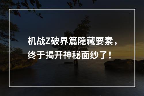 机战Z破界篇隐藏要素，终于揭开神秘面纱了！