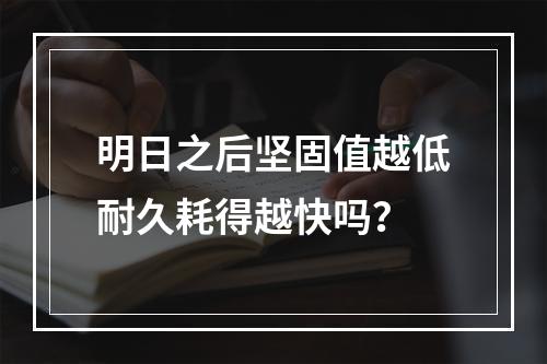 明日之后坚固值越低耐久耗得越快吗？