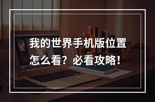 我的世界手机版位置怎么看？必看攻略！