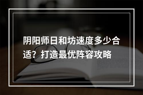 阴阳师日和坊速度多少合适？打造最优阵容攻略