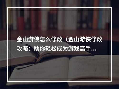 金山游侠怎么修改（金山游侠修改攻略：助你轻松成为游戏高手）