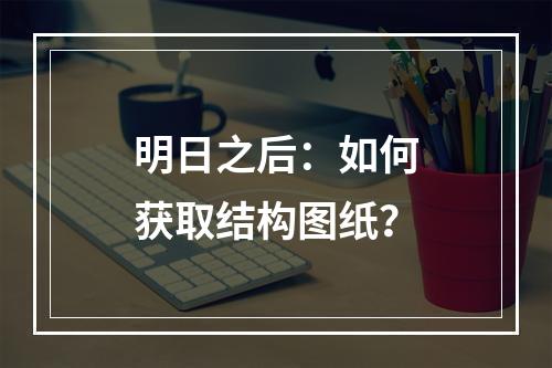 明日之后：如何获取结构图纸？