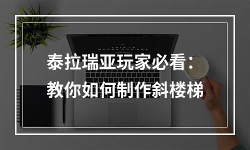 泰拉瑞亚玩家必看：教你如何制作斜楼梯