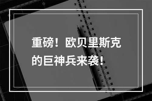 重磅！欧贝里斯克的巨神兵来袭！