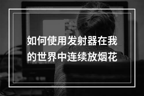 如何使用发射器在我的世界中连续放烟花