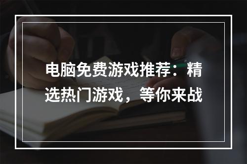 电脑免费游戏推荐：精选热门游戏，等你来战