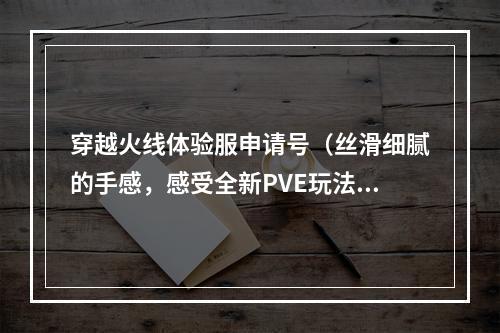 穿越火线体验服申请号（丝滑细腻的手感，感受全新PVE玩法——穿越火线体验服申请号体验）