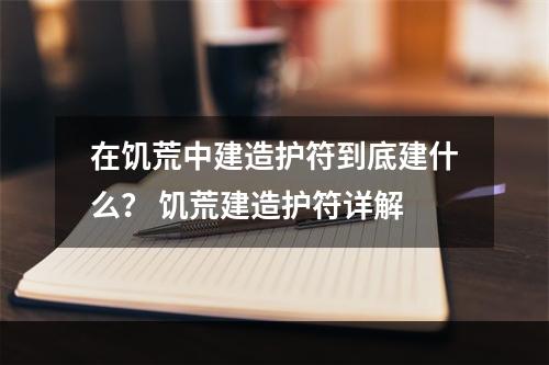 在饥荒中建造护符到底建什么？ 饥荒建造护符详解