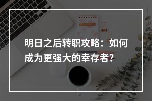 明日之后转职攻略：如何成为更强大的幸存者？