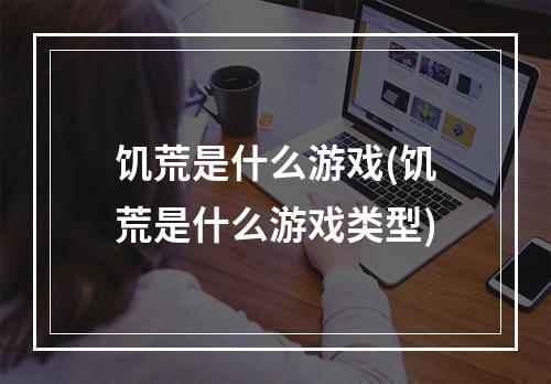 饥荒是什么游戏(饥荒是什么游戏类型)