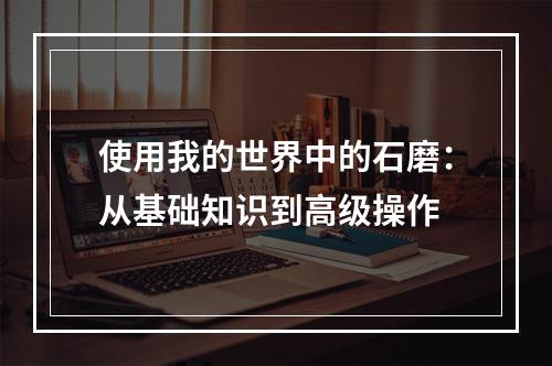 使用我的世界中的石磨：从基础知识到高级操作