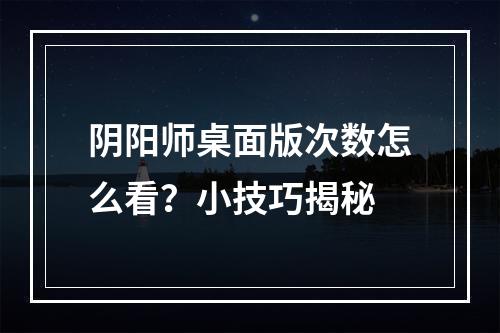 阴阳师桌面版次数怎么看？小技巧揭秘