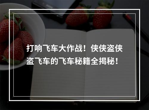 打响飞车大作战！侠侠盗侠盗飞车的飞车秘籍全揭秘！