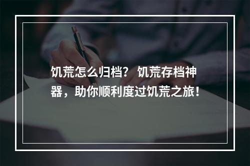 饥荒怎么归档？ 饥荒存档神器，助你顺利度过饥荒之旅！